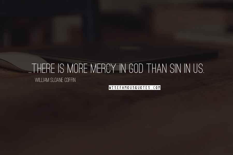 William Sloane Coffin Quotes: ...there is more mercy in God than sin in us.