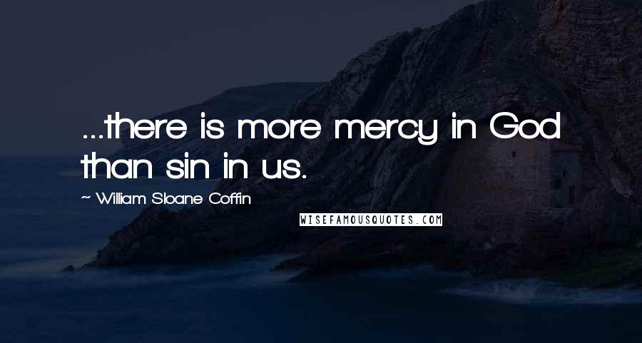 William Sloane Coffin Quotes: ...there is more mercy in God than sin in us.