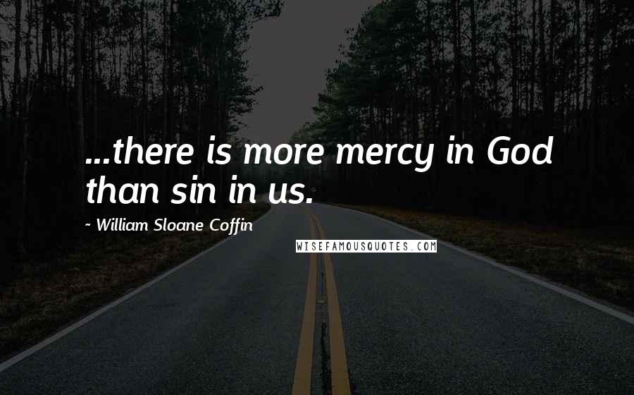 William Sloane Coffin Quotes: ...there is more mercy in God than sin in us.