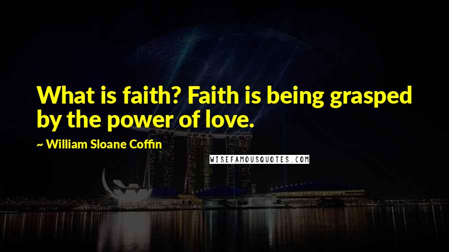 William Sloane Coffin Quotes: What is faith? Faith is being grasped by the power of love.