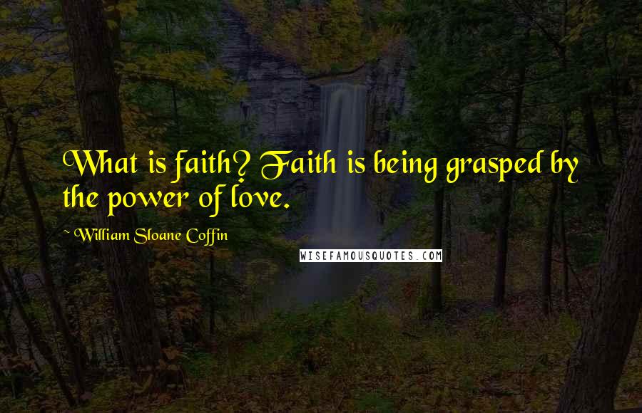 William Sloane Coffin Quotes: What is faith? Faith is being grasped by the power of love.