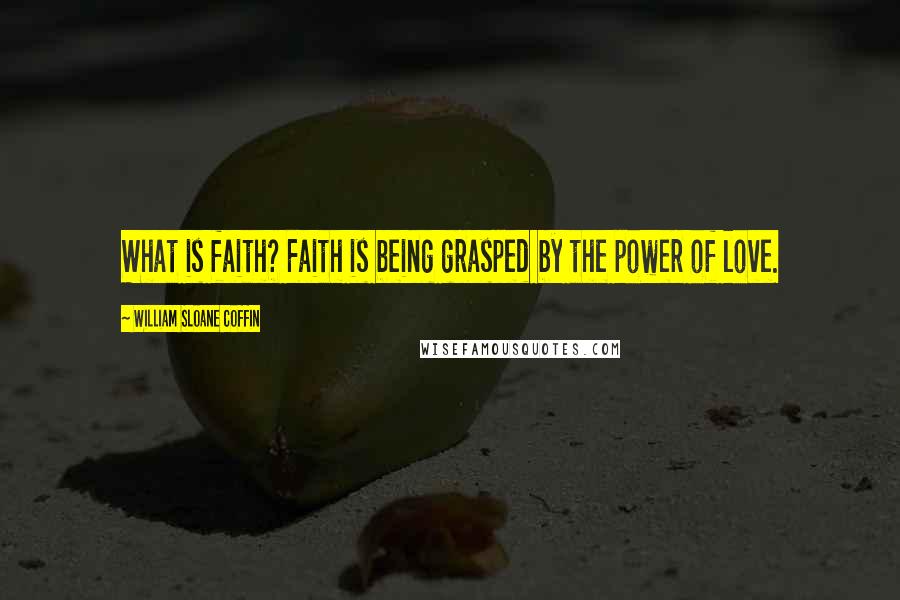 William Sloane Coffin Quotes: What is faith? Faith is being grasped by the power of love.