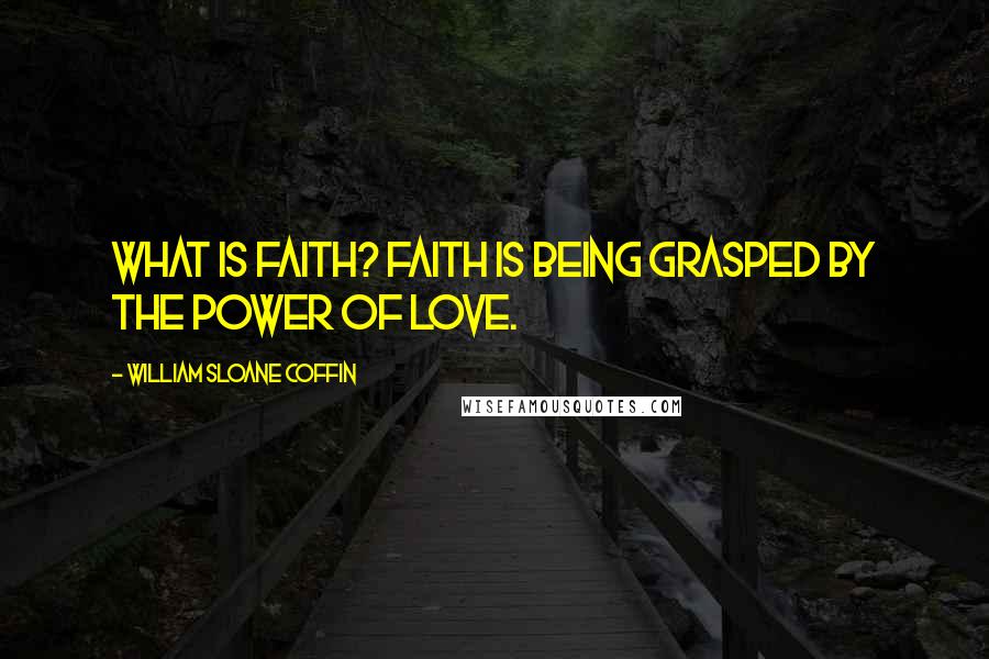 William Sloane Coffin Quotes: What is faith? Faith is being grasped by the power of love.