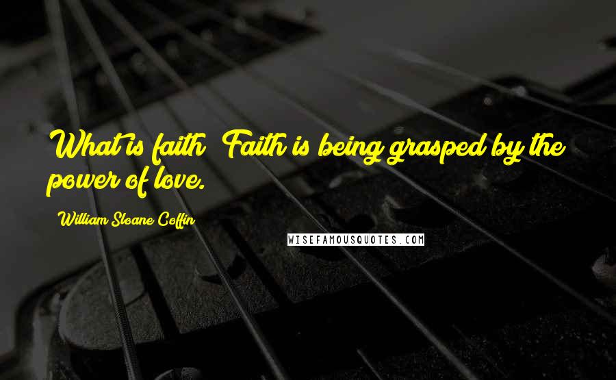 William Sloane Coffin Quotes: What is faith? Faith is being grasped by the power of love.