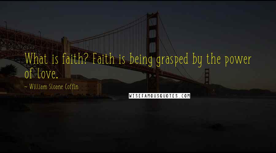 William Sloane Coffin Quotes: What is faith? Faith is being grasped by the power of love.