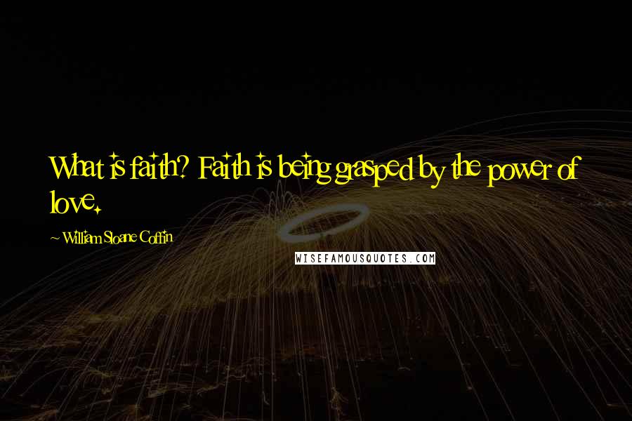 William Sloane Coffin Quotes: What is faith? Faith is being grasped by the power of love.