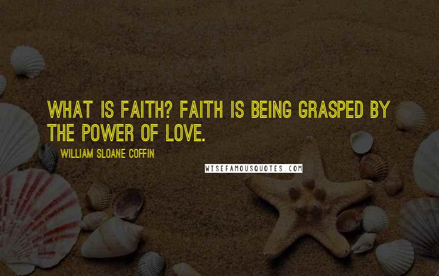 William Sloane Coffin Quotes: What is faith? Faith is being grasped by the power of love.