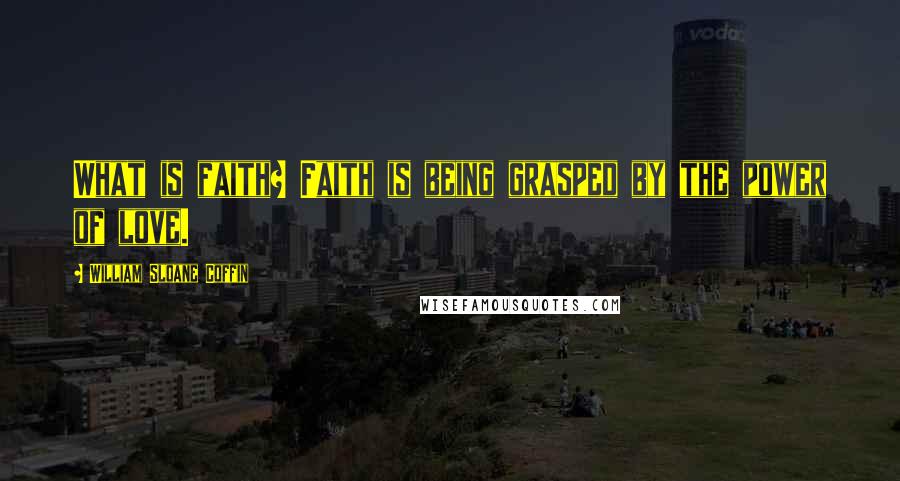 William Sloane Coffin Quotes: What is faith? Faith is being grasped by the power of love.