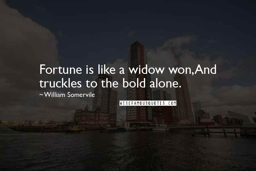 William Somervile Quotes: Fortune is like a widow won,And truckles to the bold alone.