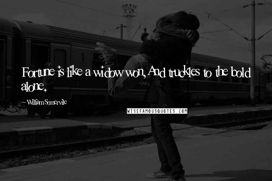 William Somervile Quotes: Fortune is like a widow won,And truckles to the bold alone.