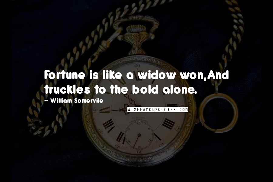 William Somervile Quotes: Fortune is like a widow won,And truckles to the bold alone.