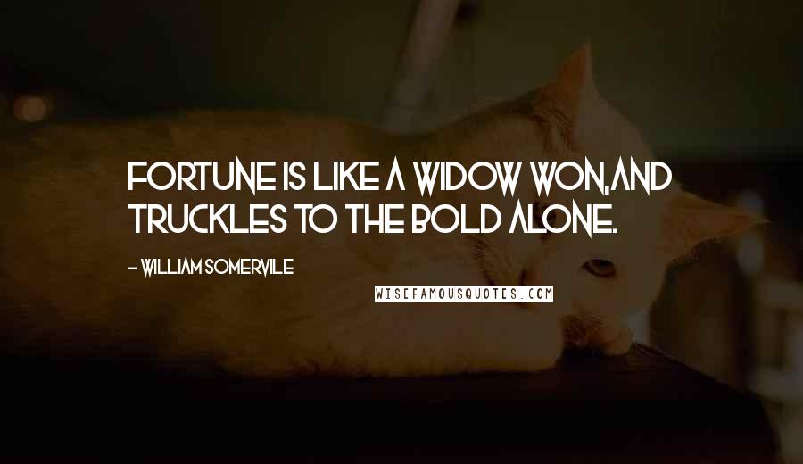 William Somervile Quotes: Fortune is like a widow won,And truckles to the bold alone.