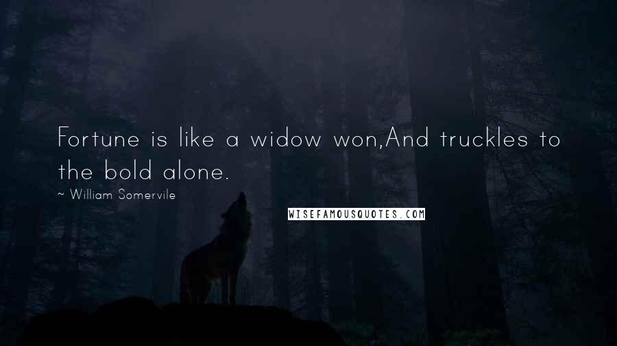 William Somervile Quotes: Fortune is like a widow won,And truckles to the bold alone.