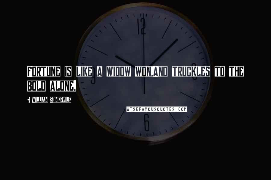 William Somervile Quotes: Fortune is like a widow won,And truckles to the bold alone.