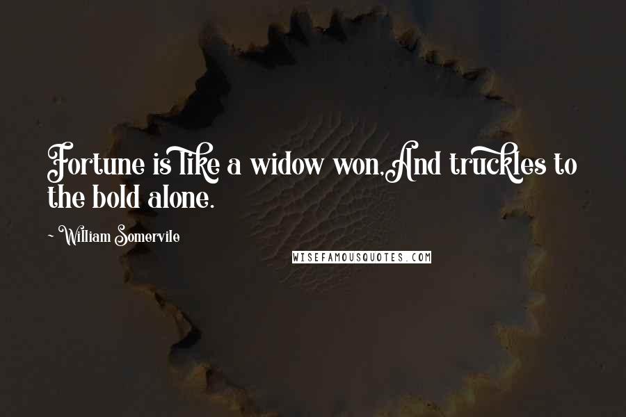 William Somervile Quotes: Fortune is like a widow won,And truckles to the bold alone.