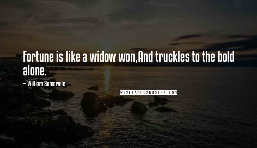William Somervile Quotes: Fortune is like a widow won,And truckles to the bold alone.