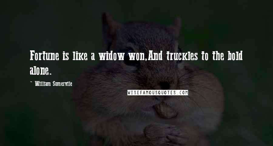 William Somervile Quotes: Fortune is like a widow won,And truckles to the bold alone.