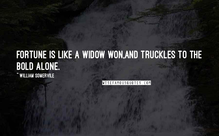 William Somervile Quotes: Fortune is like a widow won,And truckles to the bold alone.
