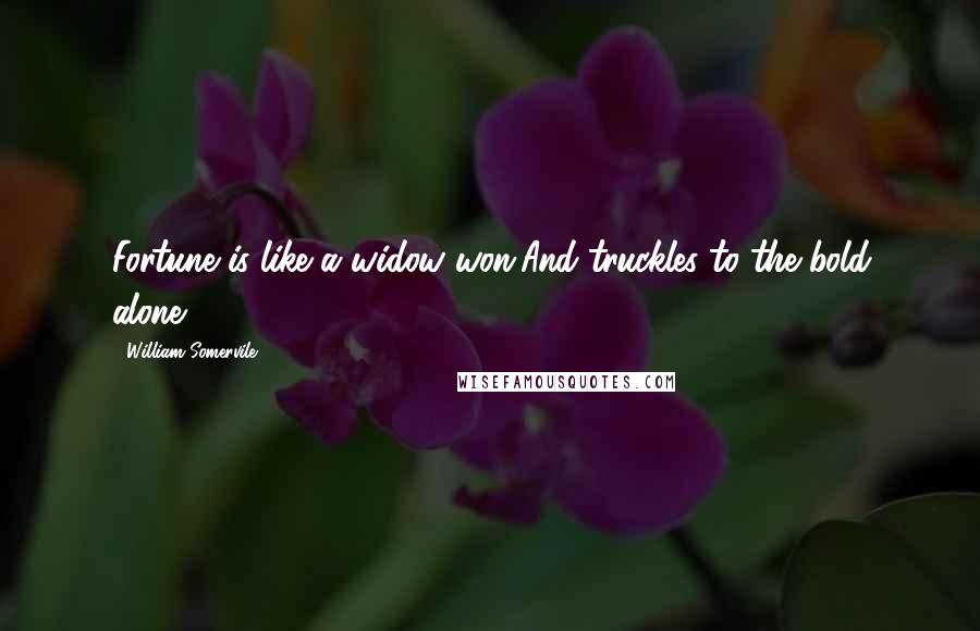 William Somervile Quotes: Fortune is like a widow won,And truckles to the bold alone.
