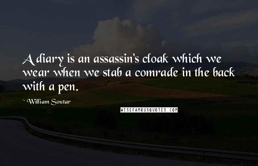 William Soutar Quotes: A diary is an assassin's cloak which we wear when we stab a comrade in the back with a pen.