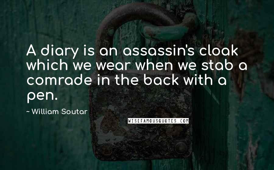 William Soutar Quotes: A diary is an assassin's cloak which we wear when we stab a comrade in the back with a pen.