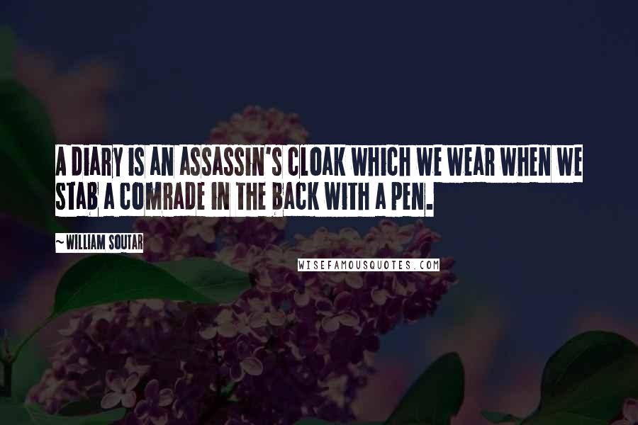 William Soutar Quotes: A diary is an assassin's cloak which we wear when we stab a comrade in the back with a pen.