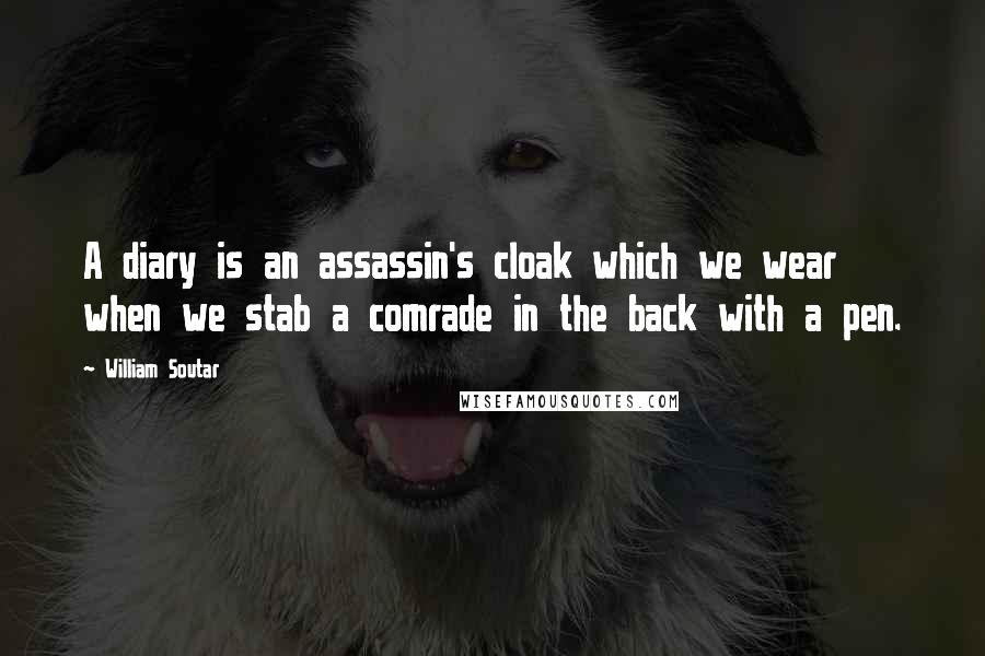 William Soutar Quotes: A diary is an assassin's cloak which we wear when we stab a comrade in the back with a pen.