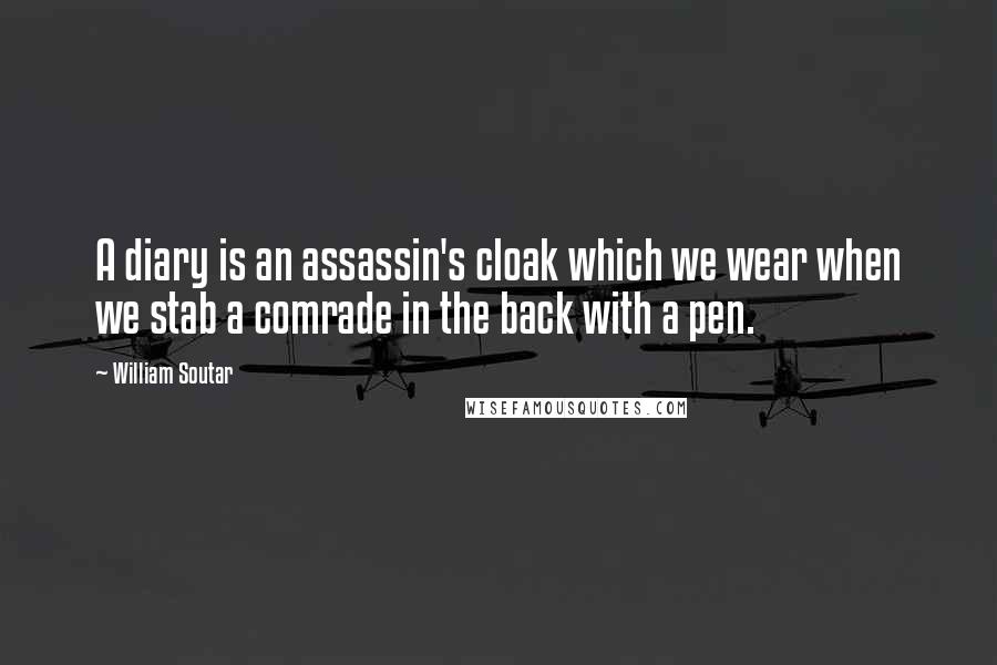 William Soutar Quotes: A diary is an assassin's cloak which we wear when we stab a comrade in the back with a pen.