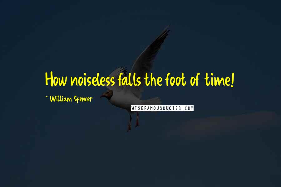 William Spencer Quotes: How noiseless falls the foot of time!