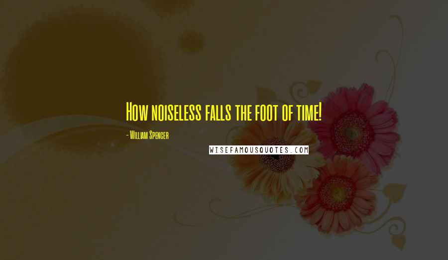 William Spencer Quotes: How noiseless falls the foot of time!