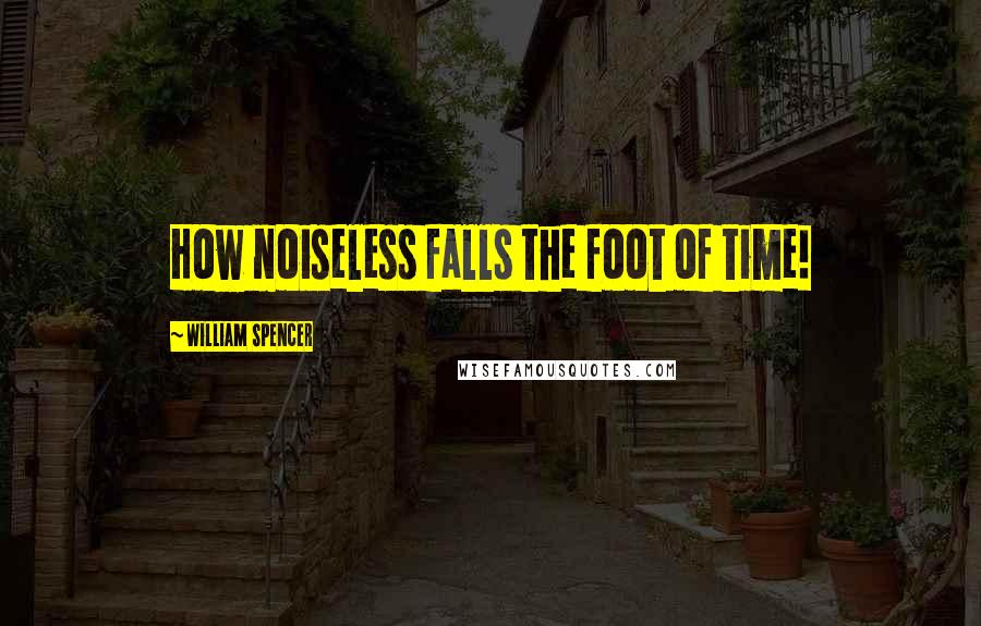 William Spencer Quotes: How noiseless falls the foot of time!