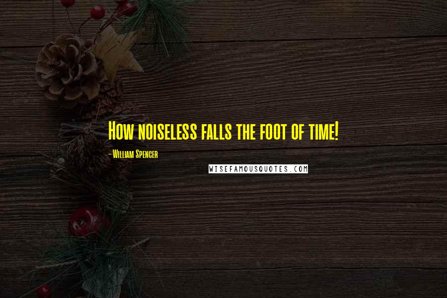 William Spencer Quotes: How noiseless falls the foot of time!