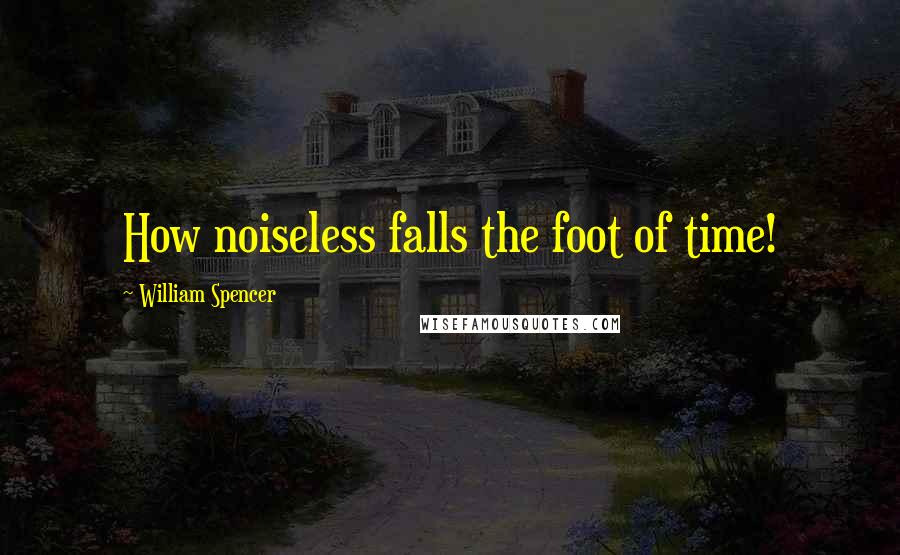 William Spencer Quotes: How noiseless falls the foot of time!