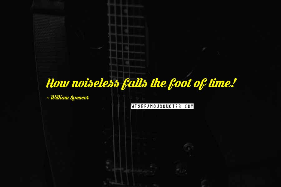 William Spencer Quotes: How noiseless falls the foot of time!