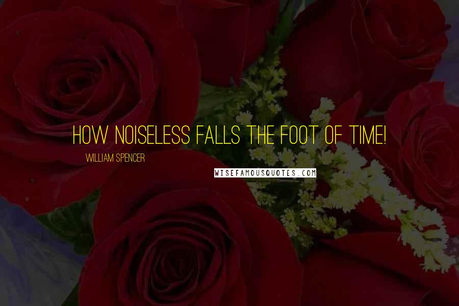 William Spencer Quotes: How noiseless falls the foot of time!