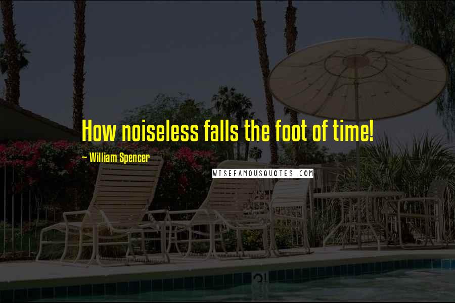 William Spencer Quotes: How noiseless falls the foot of time!