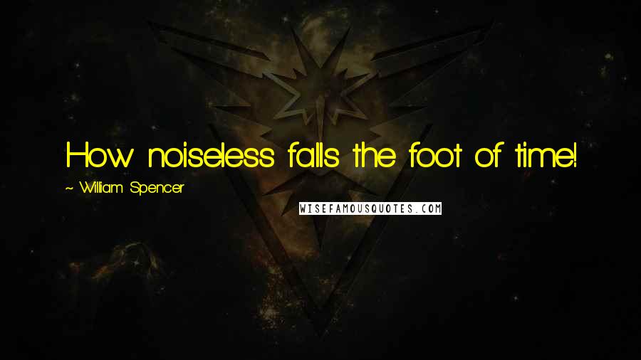 William Spencer Quotes: How noiseless falls the foot of time!