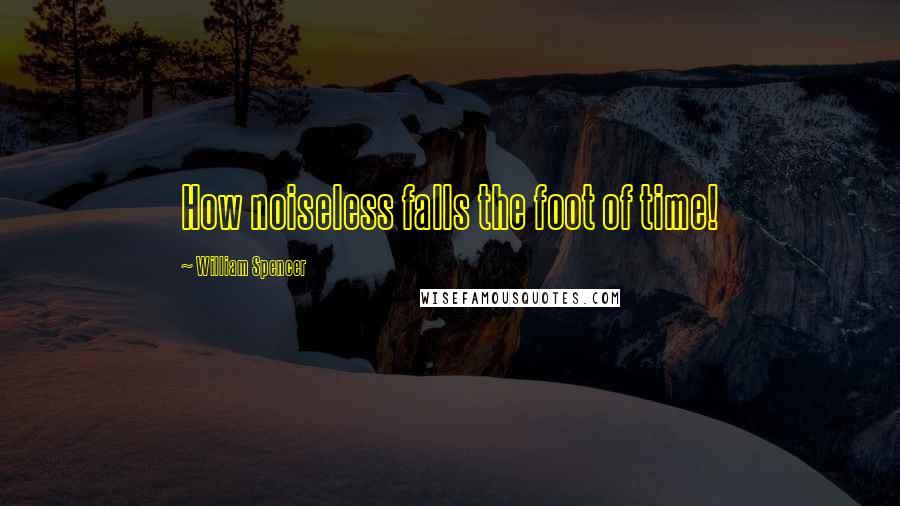 William Spencer Quotes: How noiseless falls the foot of time!