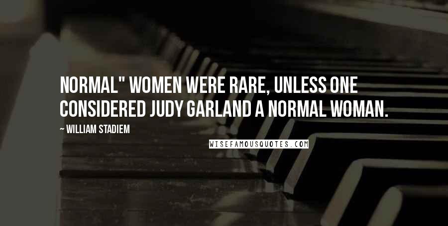 William Stadiem Quotes: Normal" women were rare, unless one considered Judy Garland a normal woman.