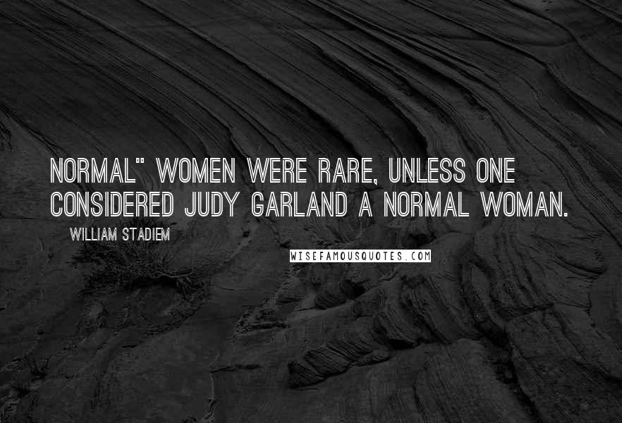 William Stadiem Quotes: Normal" women were rare, unless one considered Judy Garland a normal woman.