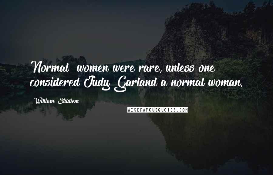 William Stadiem Quotes: Normal" women were rare, unless one considered Judy Garland a normal woman.