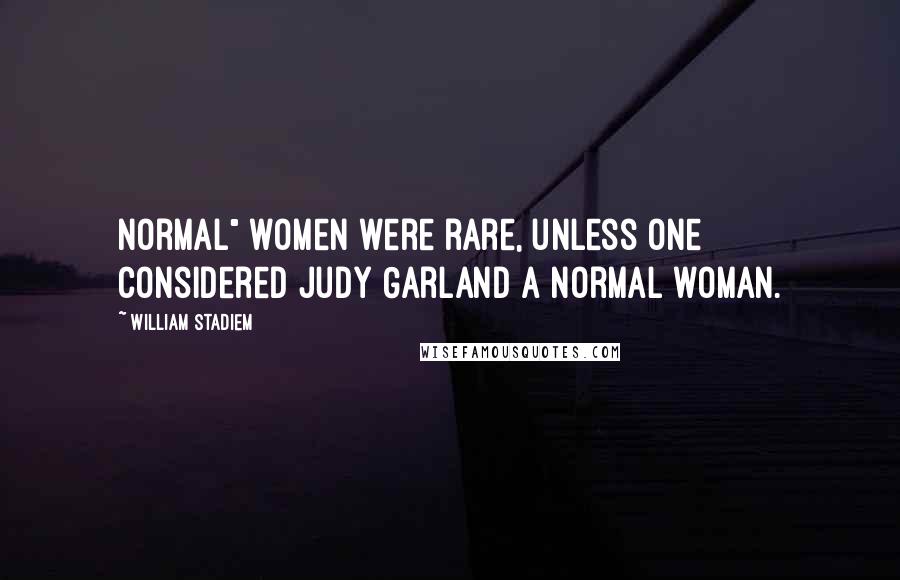 William Stadiem Quotes: Normal" women were rare, unless one considered Judy Garland a normal woman.