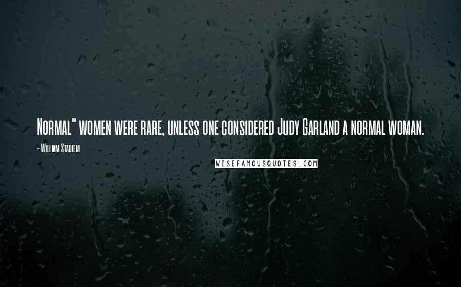 William Stadiem Quotes: Normal" women were rare, unless one considered Judy Garland a normal woman.