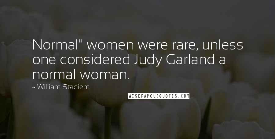 William Stadiem Quotes: Normal" women were rare, unless one considered Judy Garland a normal woman.