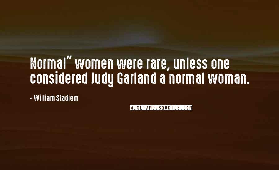 William Stadiem Quotes: Normal" women were rare, unless one considered Judy Garland a normal woman.