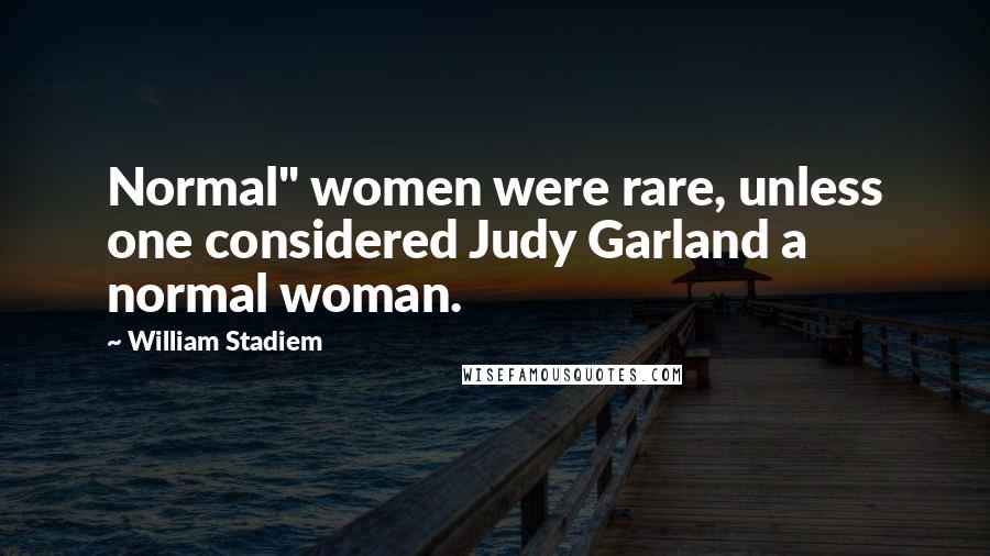 William Stadiem Quotes: Normal" women were rare, unless one considered Judy Garland a normal woman.