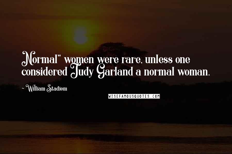 William Stadiem Quotes: Normal" women were rare, unless one considered Judy Garland a normal woman.