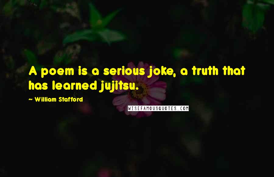 William Stafford Quotes: A poem is a serious joke, a truth that has learned jujitsu.