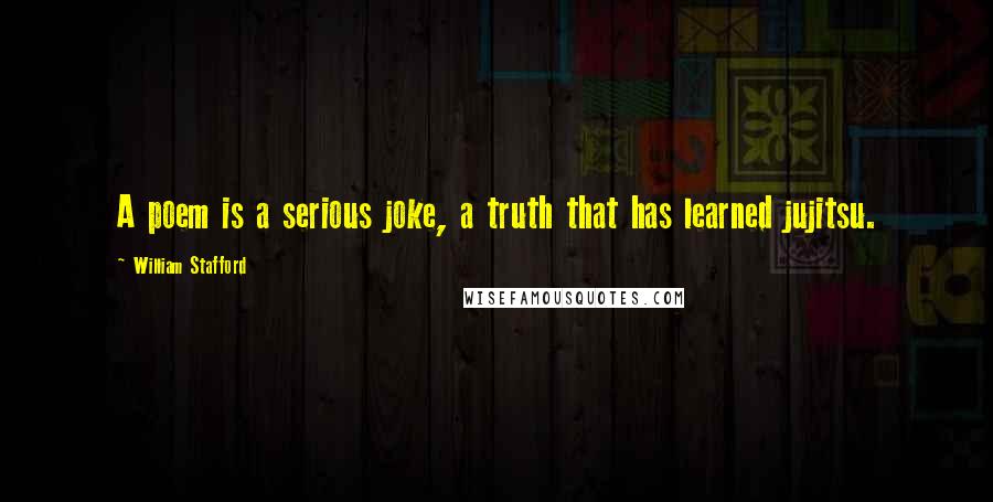 William Stafford Quotes: A poem is a serious joke, a truth that has learned jujitsu.