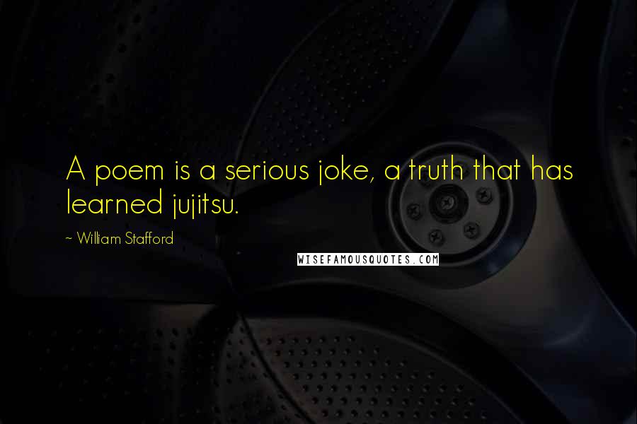 William Stafford Quotes: A poem is a serious joke, a truth that has learned jujitsu.